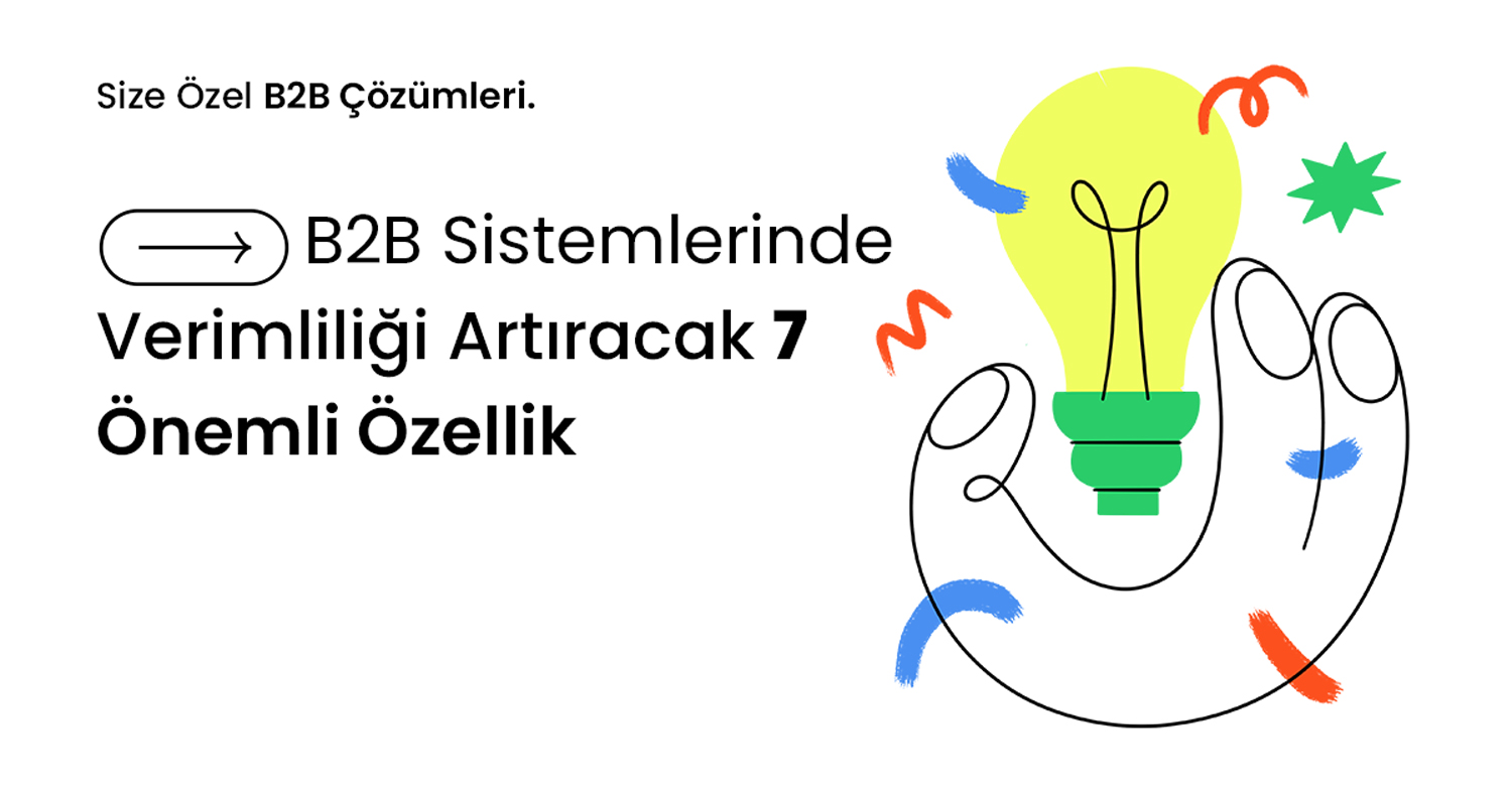 B2B Sistemlerinde Verimliliği Arttıracak 7 Önemli Özellik