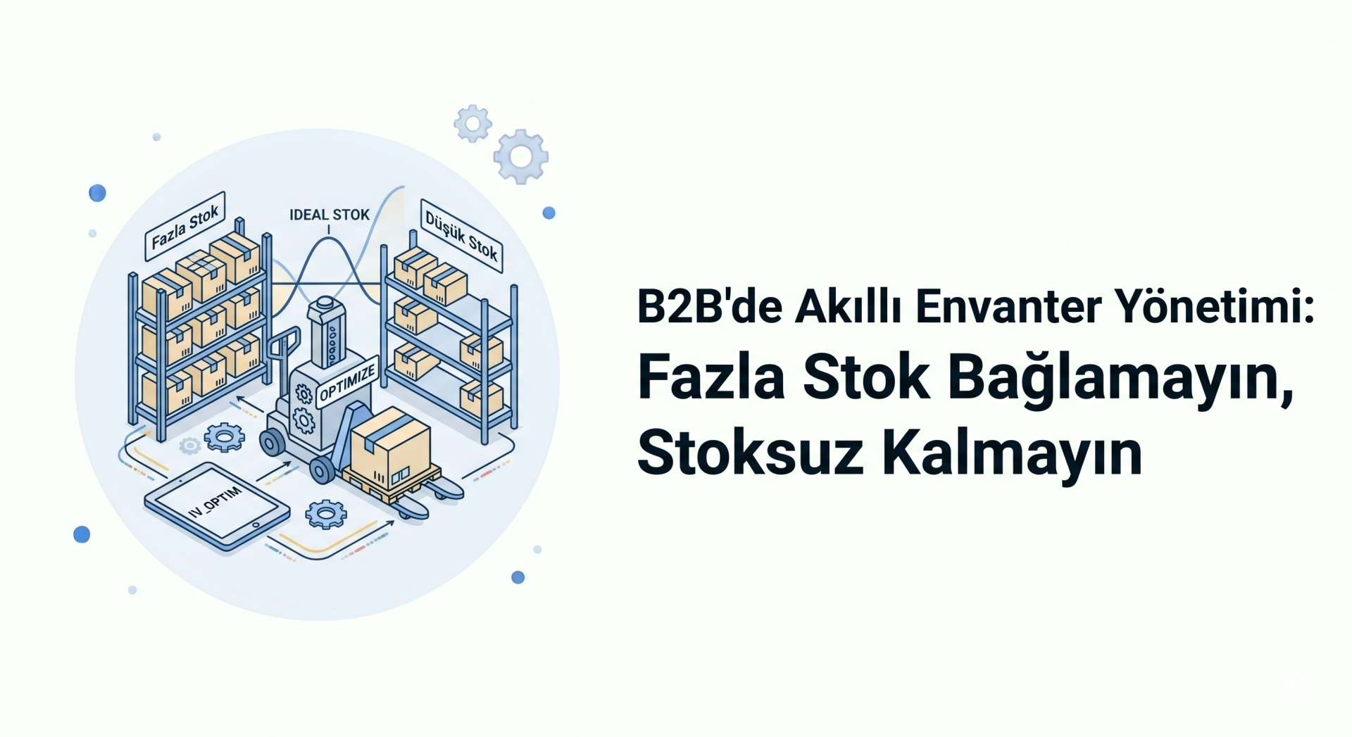 B2B'de Akıllı Envanter Yönetimi: Fazla Stok Bağlamayın, Stoksuz Kalmayın