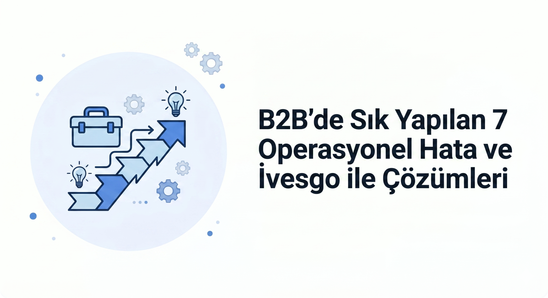 B2B'de Sık Yapılan 7 Operasyonel Hata ve İvesgo ile Çözümleri