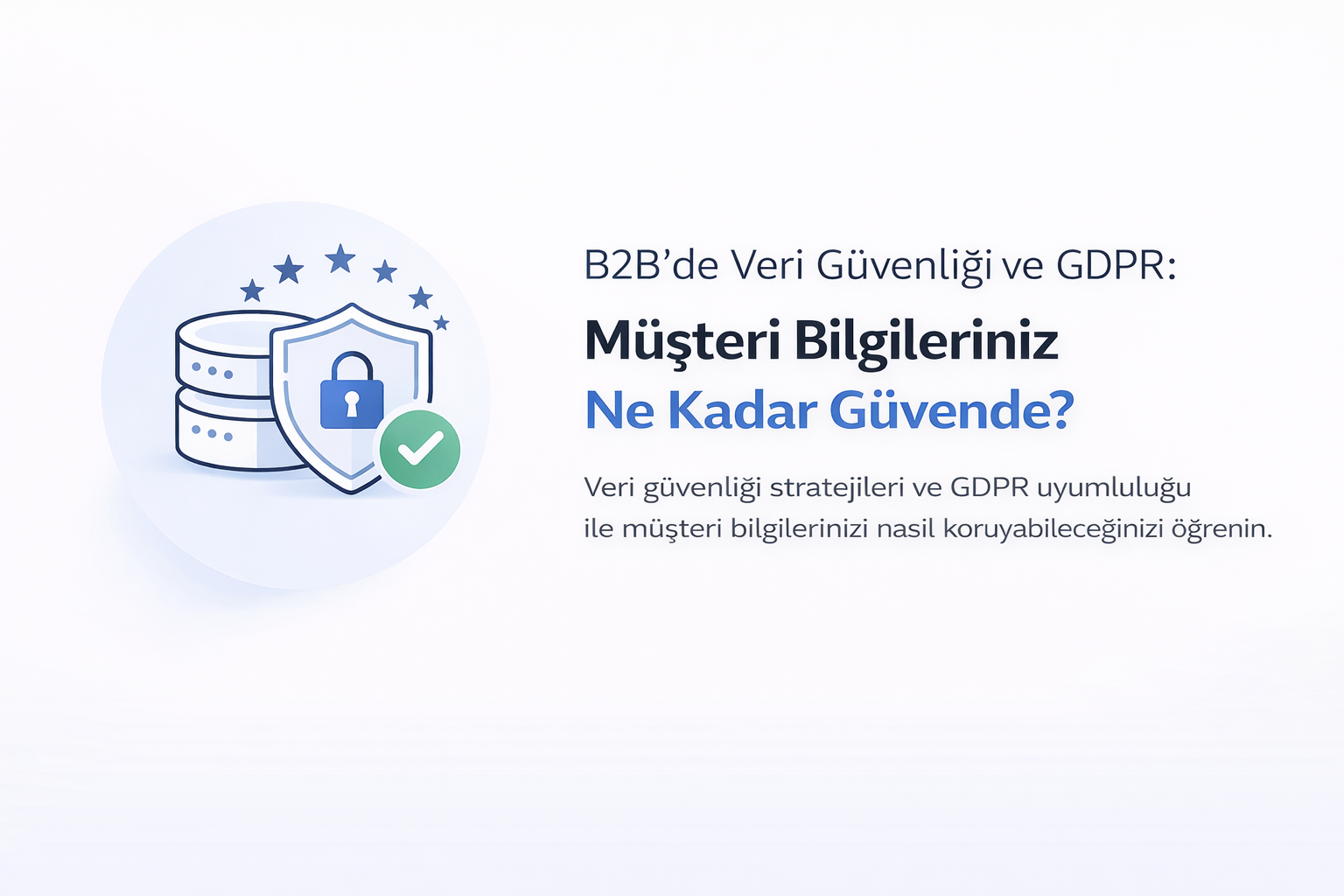 B2B’de Veri Güvenliği ve GDPR: Müşteri Bilgileriniz Ne Kadar Güvende?