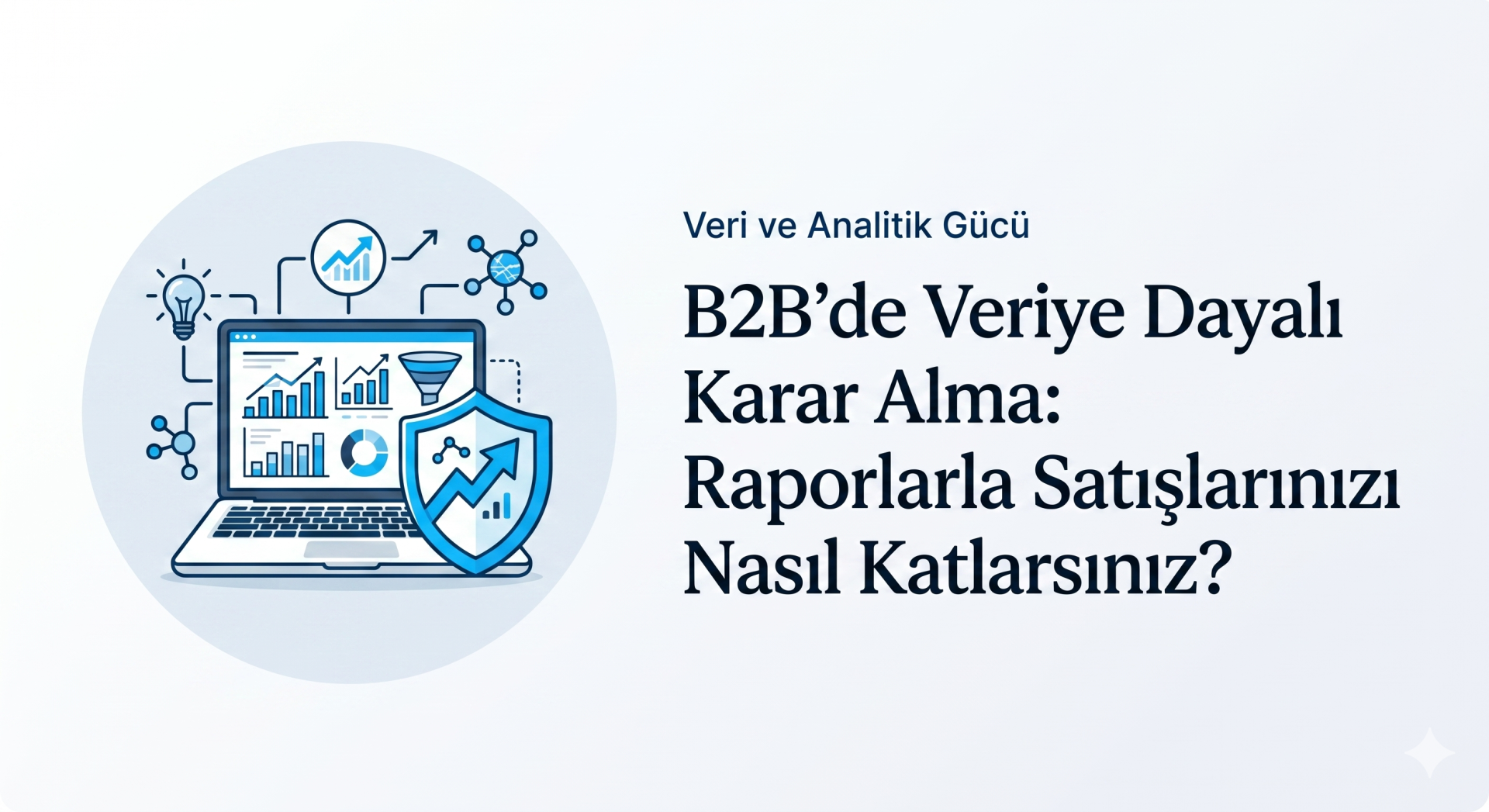 B2B’de Veriye Dayalı Karar Alma: Raporlarla Satışlarınızı Nasıl Katlarsınız?