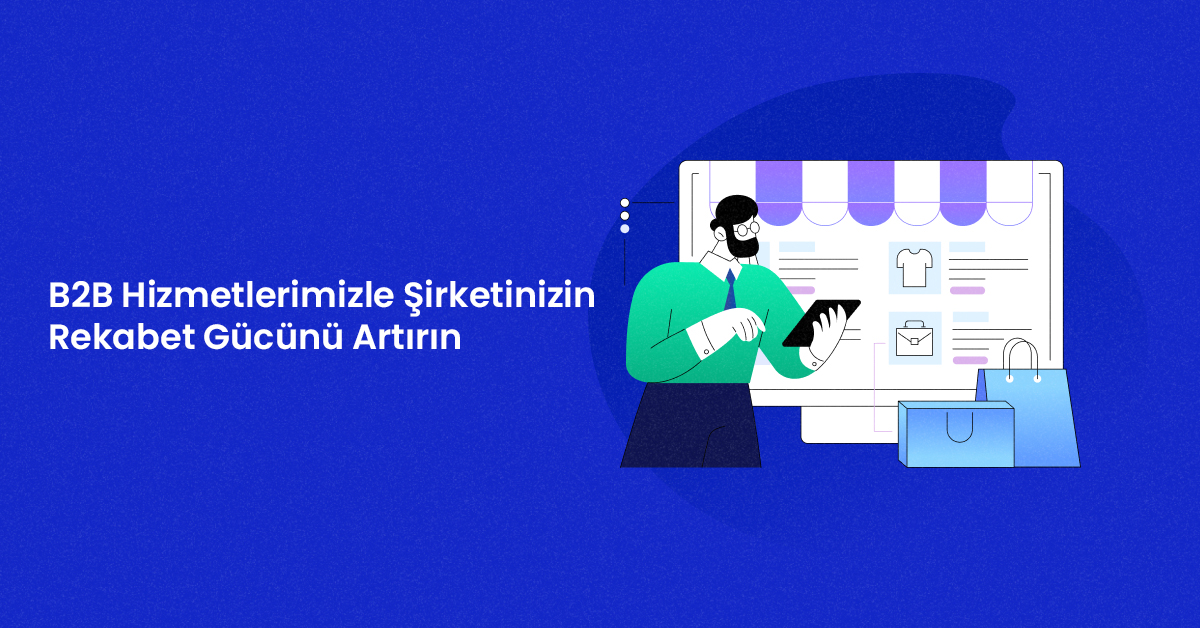 B2B Hizmetlerimizle Şirketinizin Rekabet Gücünü Artırın
