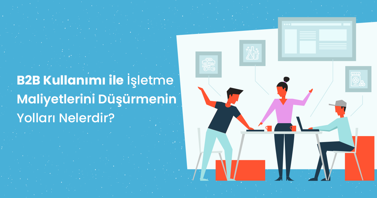 B2B İle İşletme Maliyetlerinizi Düşürün