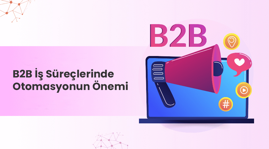 B2B İş Süreçlerinde Otomasyonun Önemi