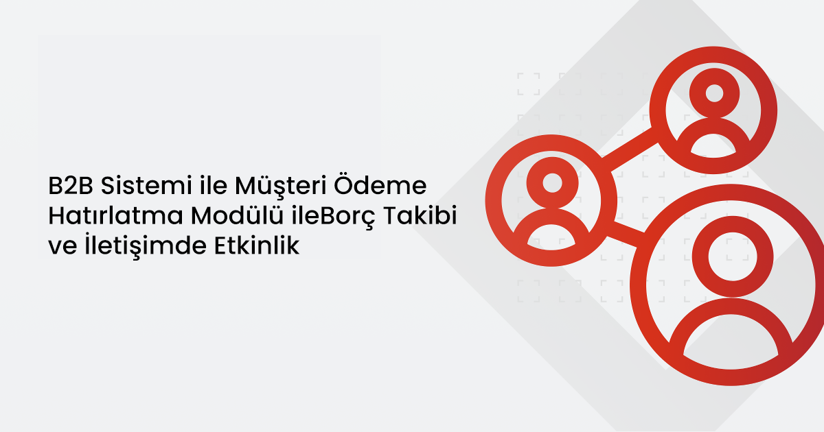 B2B Sistemi ile Müşteri Ödeme Hatırlatma Modülü