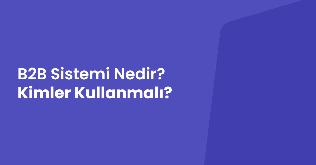 B2B Sistemi Nedir? Kimler Kullanmalı?