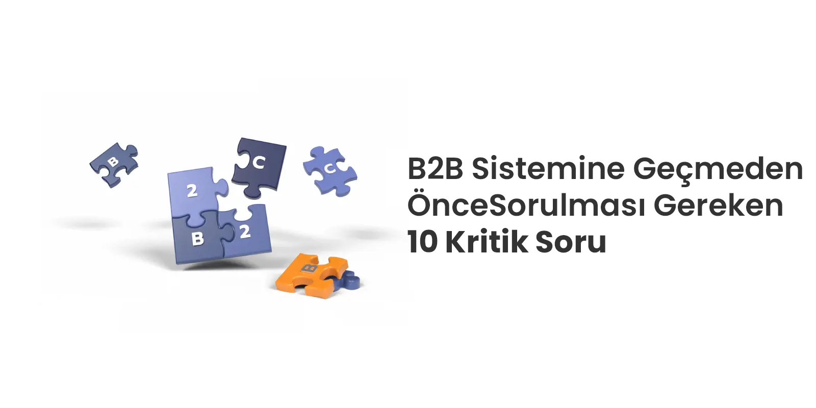B2B Sistemine Geçmeden Önce Sorulması Gereken 10 Kritik Soru