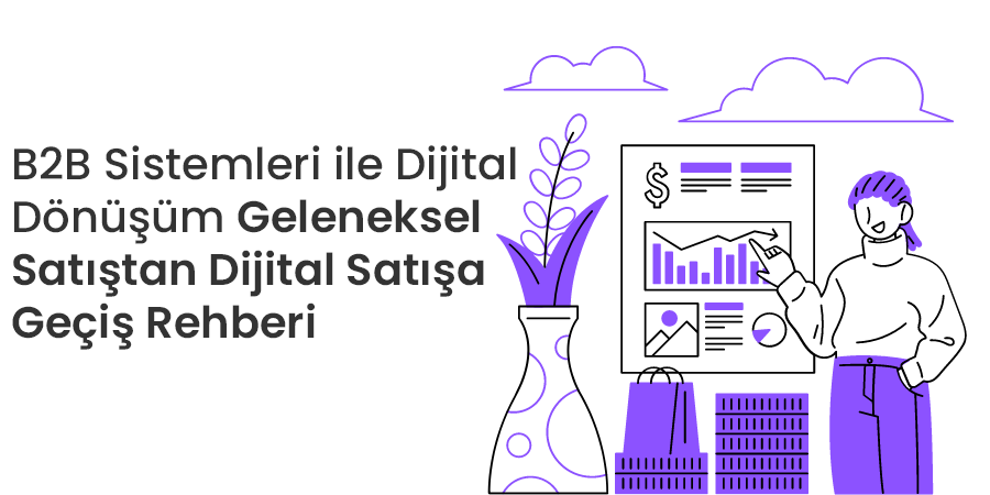 B2B Sistemleri ile Dijital Dönüşüm: Geleneksel Satıştan Dijital Satışa Geçiş Rehberi