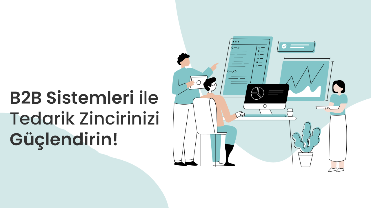 B2B Sistemleri ile Tedarik Zincirinizi Güçlendirin