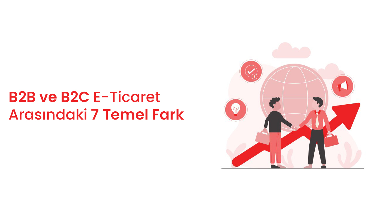B2B ve B2C E-Ticaret Arasındaki 7 Temel Fark