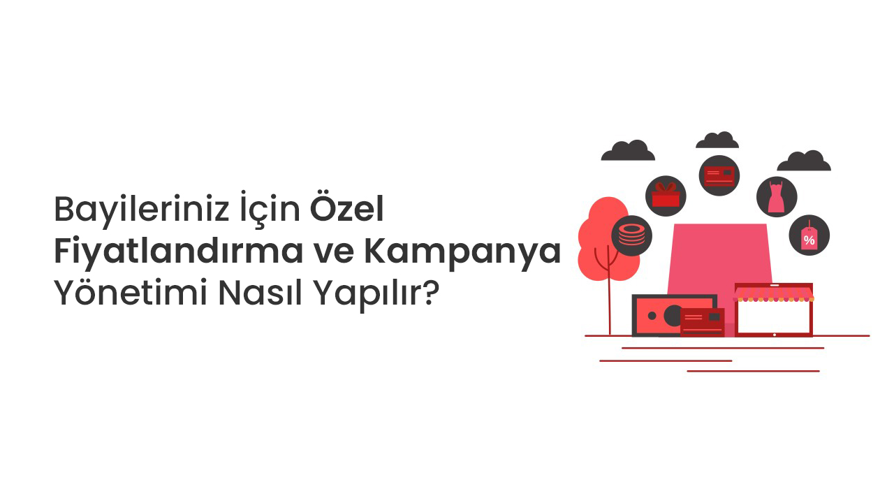Bayileriniz İçin Özel Fiyatlandırma ve Kampanya Yönetimi Nasıl Yapılır?