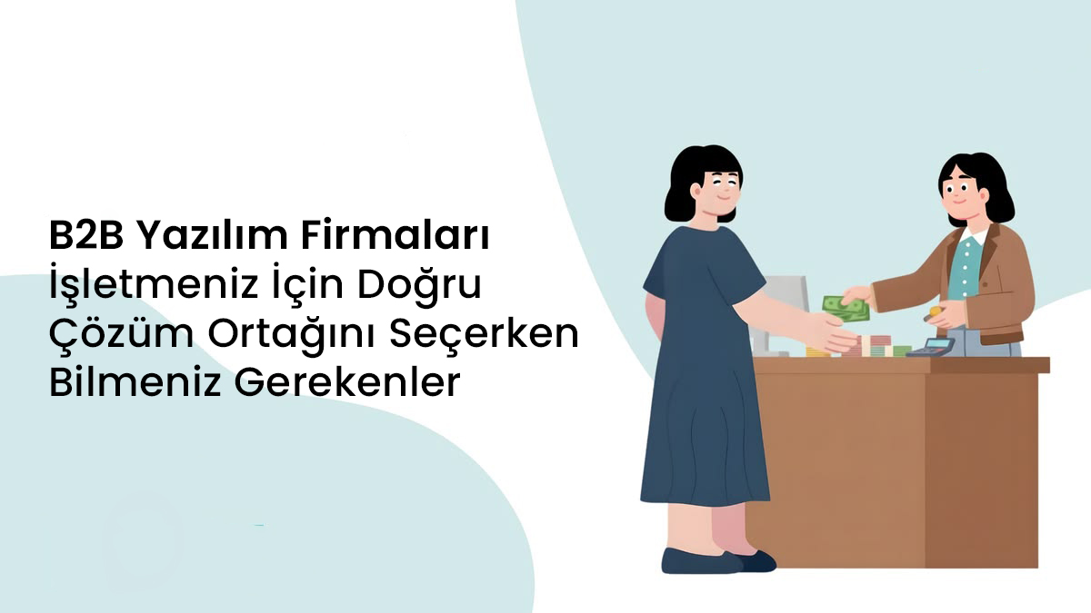 B2B Yazılım Firmaları: İşletmeniz İçin Doğru Çözüm Ortağını Seçerken Bilmeniz Gerekenler