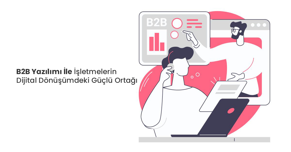 B2B Yazılımı İle İşletmelerin Dijital Dönüşümdeki Güçlü Ortağı