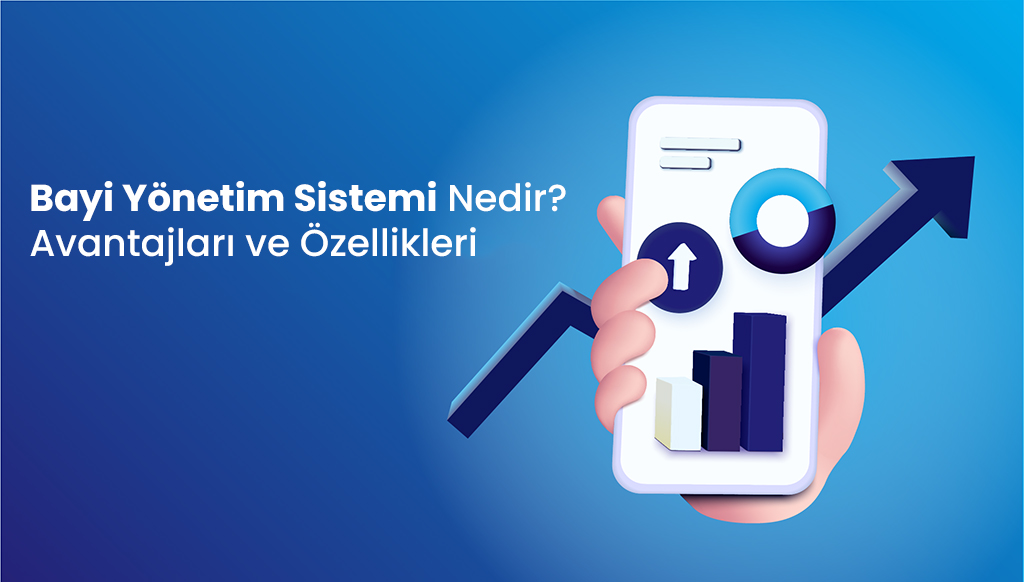 Bayi Yönetim Sistemi Nedir? Avantajları ve Özellikleri