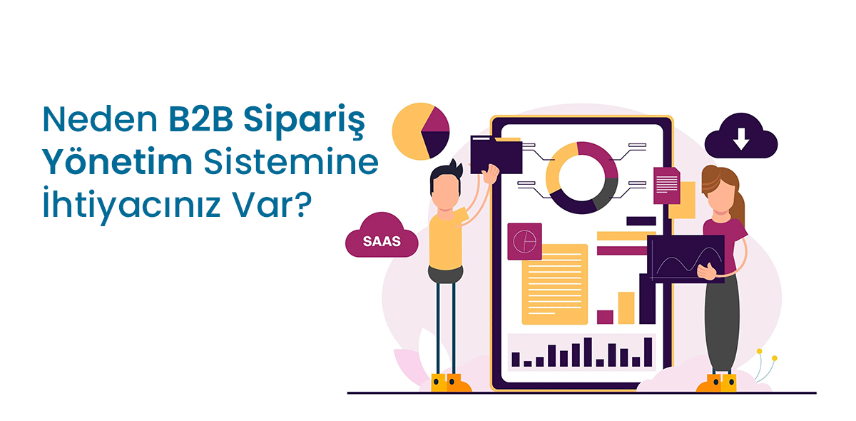 Neden B2B Sipariş Yönetim Sistemine İhtiyacınız Var?