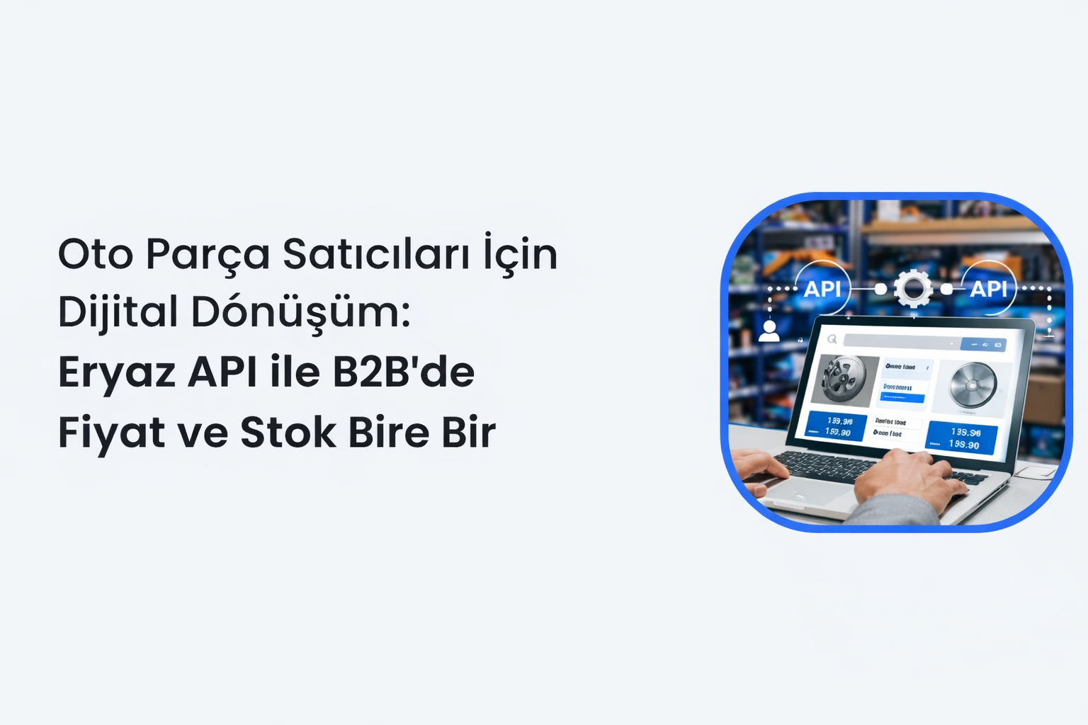 Oto Parça Satıcıları İçin Dijital Dönüşüm: Eryaz API ile B2B’de Fiyat ve Stok Bire Bir