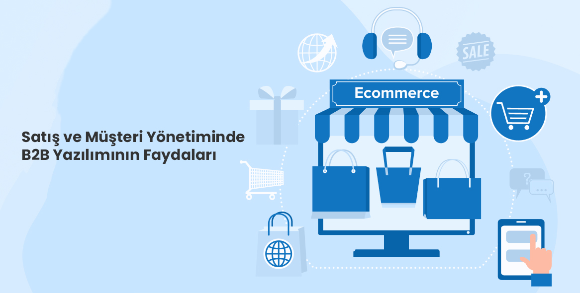 Satış ve Müşteri Yönetiminde B2B Yazılımının Faydaları