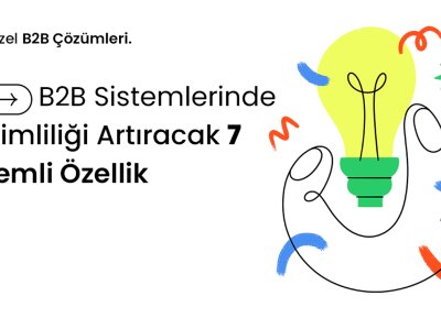 B2B Sistemlerinde Verimliliği Arttıracak 7 Önemli Özellik