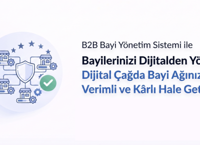 B2B Bayi Yönetim Sistemi ile Bayilerinizi Dijitalden Yönetin