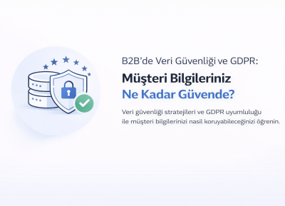 B2B’de Veri Güvenliği ve GDPR: Müşteri Bilgileriniz Ne Kadar Güvende?