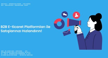 B2B E-ticaret Platformları ile Satışlarınızı Hızlandırın