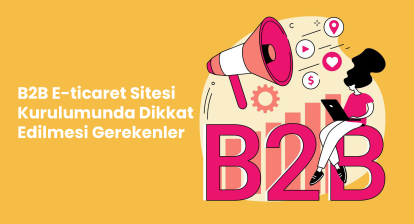B2B E-ticaret Sitesi Kurulumunda Dikkat Edilmesi Gerekenler