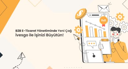 B2B E-Ticaret Yönetiminde Yeni Çağ: İvesgo ile İşinizi Büyütün
