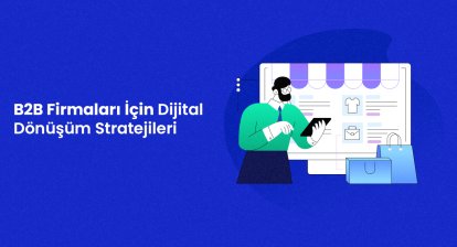 B2B Firmaları İçin Dijital Dönüşüm Stratejileri