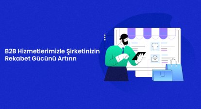 B2B Hizmetlerimizle Şirketinizin Rekabet Gücünü Artırın