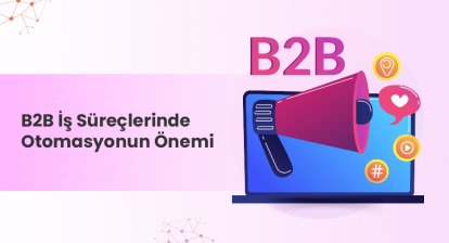 B2B İş Süreçlerinde Otomasyonun Önemi