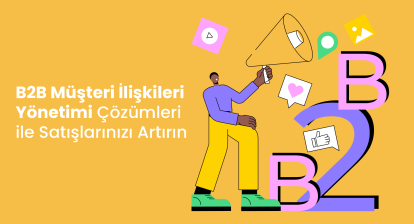 B2B Müşteri İlişkileri Yönetimi (CRM) Çözümleri ile Satışlarınızı Artırın