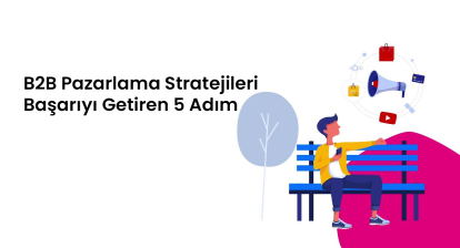 B2B Pazarlama Stratejileri: Başarıyı Getiren 5 Adım