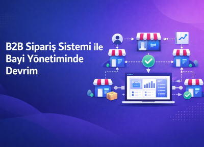 B2B Sipariş Sistemi ile Bayi Yönetiminde Devrim