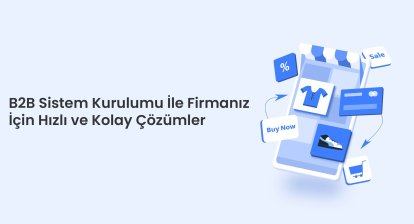 B2B Sistem Kurulumu: Firmanız İçin Hızlı ve Kolay Çözümler