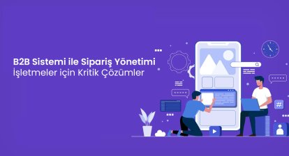 B2B Sistemi ile Sipariş Yönetimi