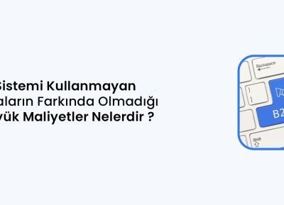 B2B Sistemi Kullanmayan Firmaların Farkında Olmadığı 5 Büyük Maliyet