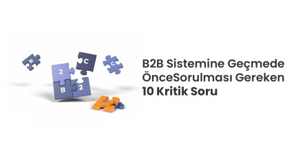 B2B Sistemine Geçmeden Önce Sorulması Gereken 10 Kritik Soru