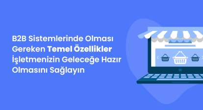 B2B Sistemlerinde Olması Gereken Temel Özellikler