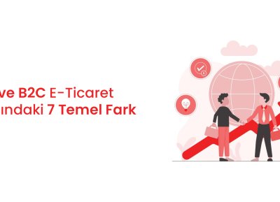 B2B ve B2C E-Ticaret Arasındaki 7 Temel Fark