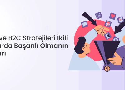 B2B ve B2C Stratejileri: İkili Pazarda Başarılı Olmanın Yolları