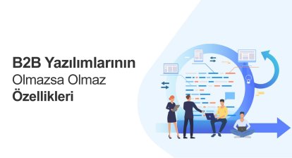 B2B Yazılımlarının Olmazsa Olmaz Özellikleri