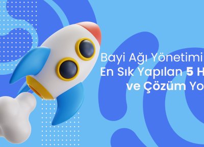 Bayi Ağı Yönetiminde En Sık Yapılan 5 Hata ve Çözüm Yolları