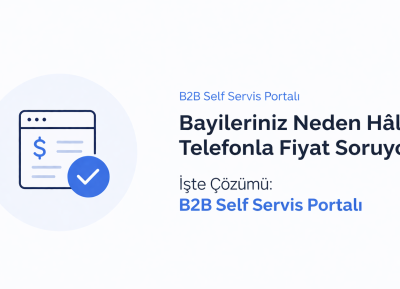 Bayileriniz Neden Hâlâ Telefonla Fiyat Soruyor? İşte Çözümü: B2B Self Servis Portalı