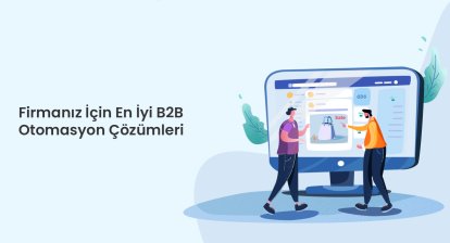 Firmanız İçin En İyi B2B Otomasyon Çözümleri