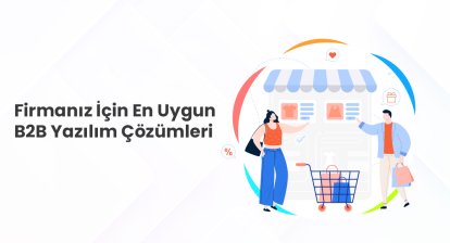 Firmanız İçin En Uygun B2B Yazılım Çözümleri