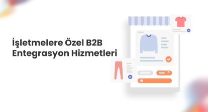 İşletmelere Özel B2B Entegrasyon Hizmetleri