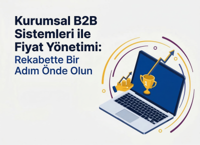 Kurumsal B2B Sistemleri ile Fiyat Yönetimi: Rekabette Bir Adım Önde Olun