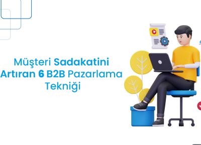 Müşteri Sadakatini Artıran 6 B2B Pazarlama Tekniği