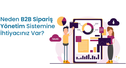 Neden B2B Sipariş Yönetim Sistemine İhtiyacınız Var?
