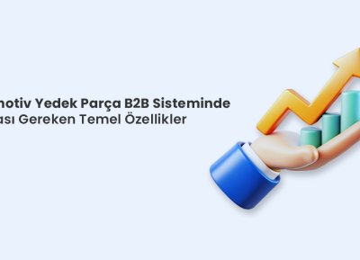 Otomotiv Yedek Parça B2B Sisteminde Olması Gereken Temel Özellikler